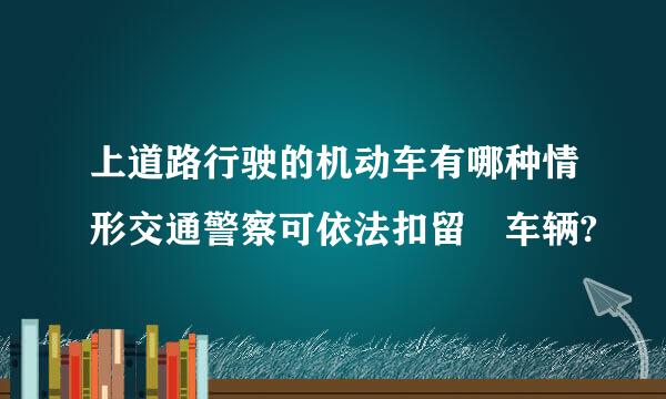 上道路行驶的机动车有哪种情形交通警察可依法扣留 车辆?