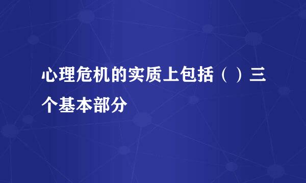 心理危机的实质上包括（）三个基本部分