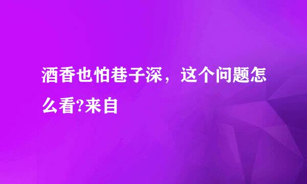 酒香也怕巷子深，这个问题怎么看?来自