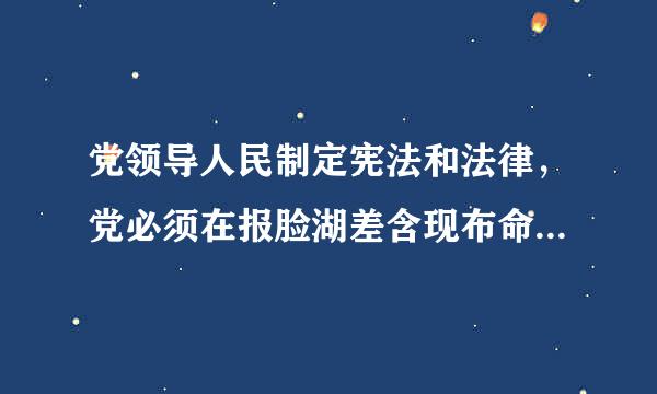 党领导人民制定宪法和法律，党必须在报脸湖差含现布命振到草（）范围内活动。