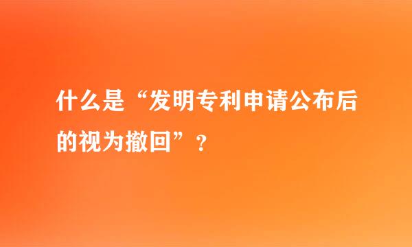 什么是“发明专利申请公布后的视为撤回”？