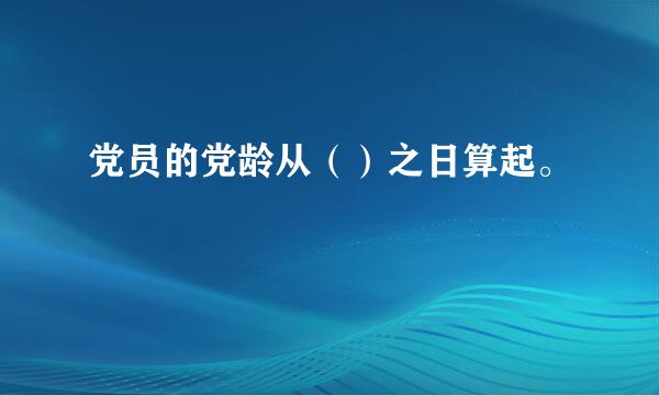 党员的党龄从（）之日算起。