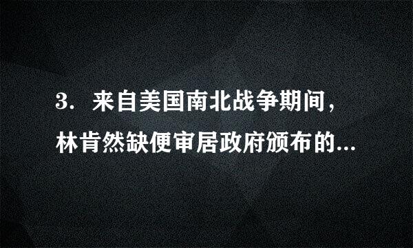 3．来自美国南北战争期间，林肯然缺便审居政府颁布的重要法令是（  ）