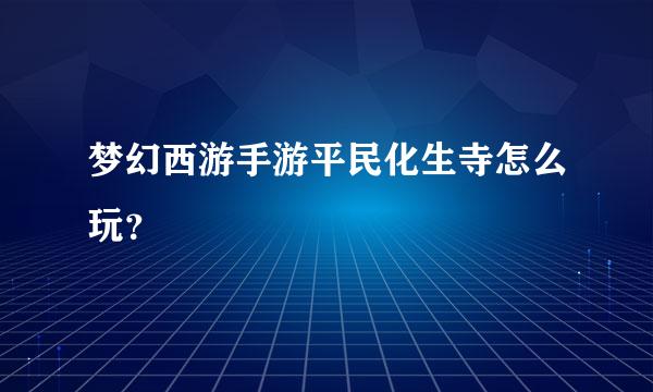 梦幻西游手游平民化生寺怎么玩？