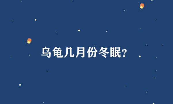 乌龟几月份冬眠？