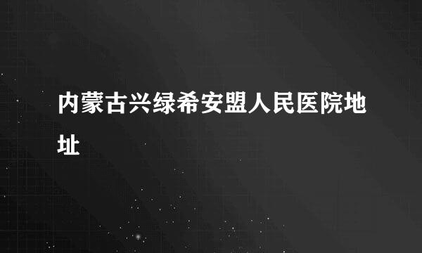 内蒙古兴绿希安盟人民医院地址