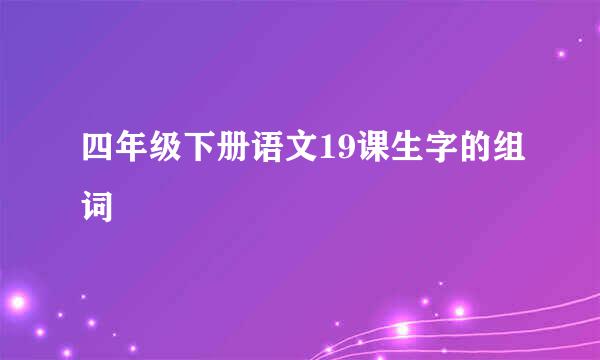 四年级下册语文19课生字的组词