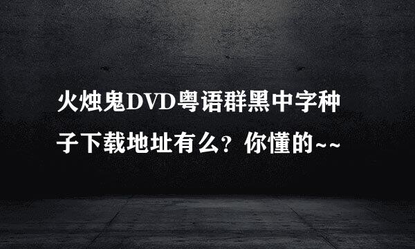 火烛鬼DVD粤语群黑中字种子下载地址有么？你懂的~~