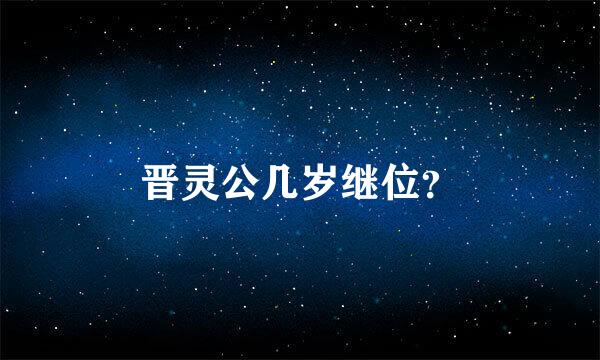 晋灵公几岁继位？