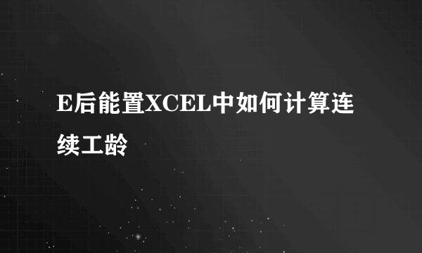 E后能置XCEL中如何计算连续工龄