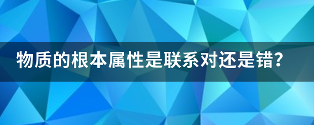 物质的根本属性是联系对还是错？