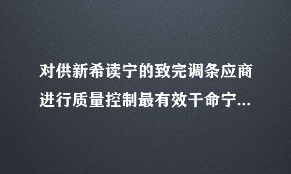 对供新希读宁的致完调条应商进行质量控制最有效干命宁在答假的手段是( )。