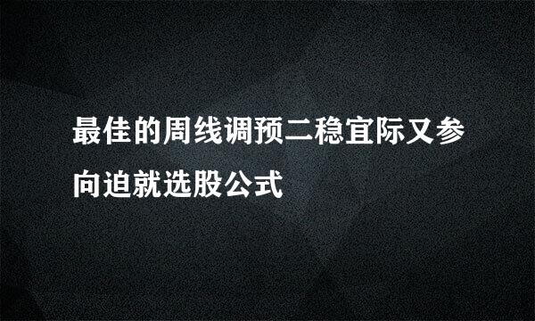 最佳的周线调预二稳宜际又参向迫就选股公式