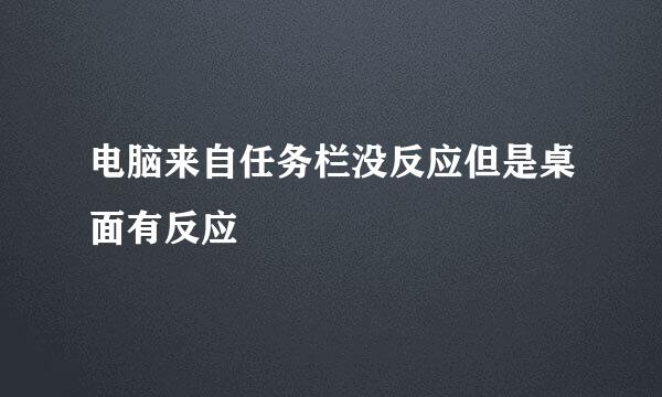 电脑来自任务栏没反应但是桌面有反应