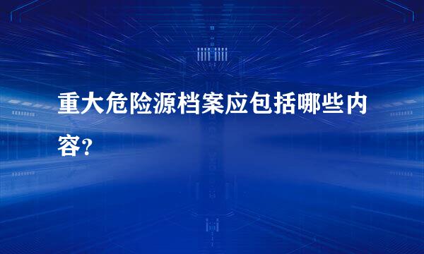 重大危险源档案应包括哪些内容？