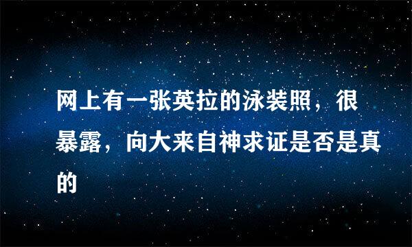 网上有一张英拉的泳装照，很暴露，向大来自神求证是否是真的