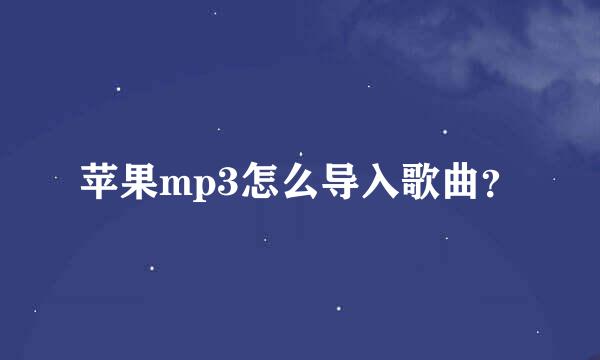 苹果mp3怎么导入歌曲？