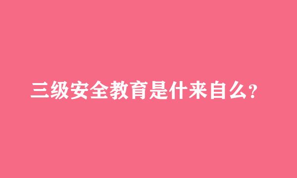 三级安全教育是什来自么？