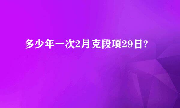 多少年一次2月克段项29日?