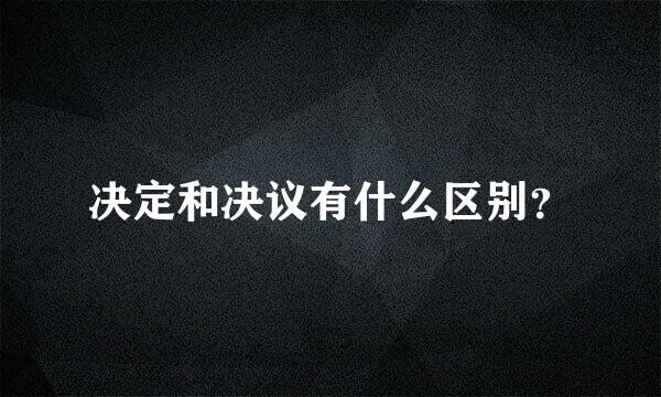 决定和决议有什么区别？