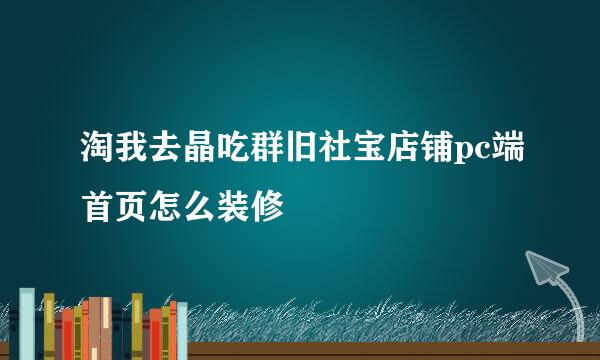 淘我去晶吃群旧社宝店铺pc端首页怎么装修