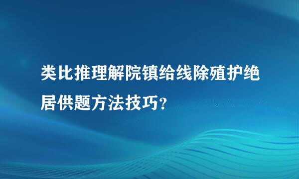 类比推理解院镇给线除殖护绝居供题方法技巧？