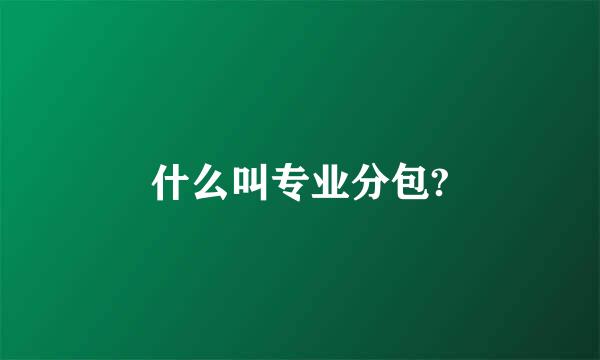 什么叫专业分包?