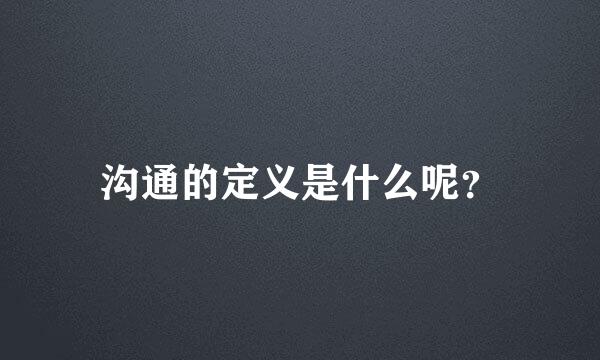 沟通的定义是什么呢？