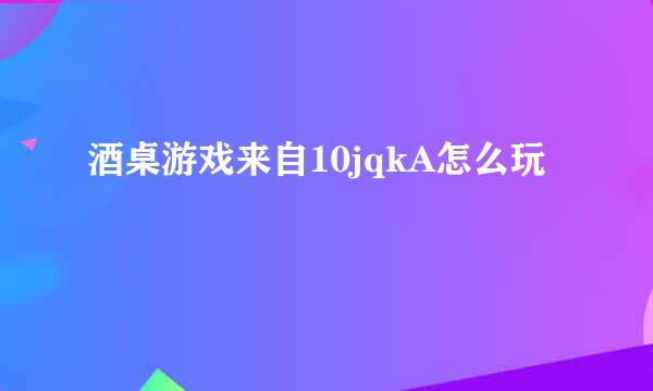 酒桌游戏来自10jqkA怎么玩