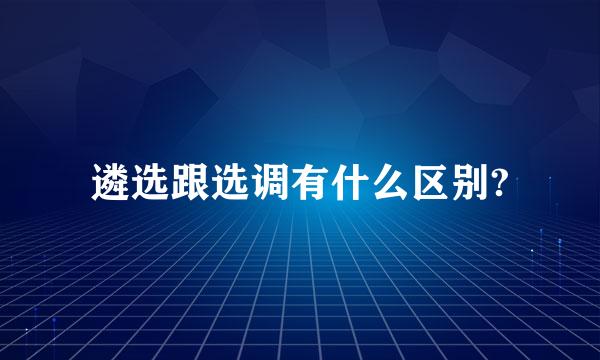 遴选跟选调有什么区别?