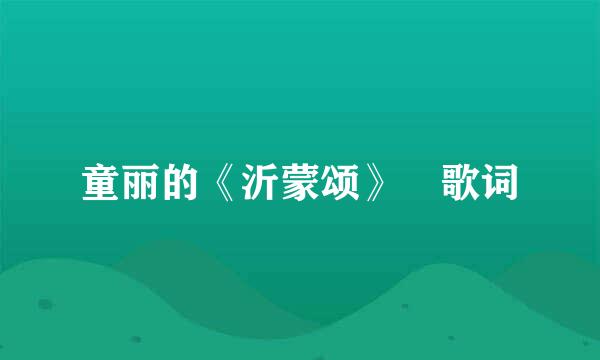 童丽的《沂蒙颂》 歌词