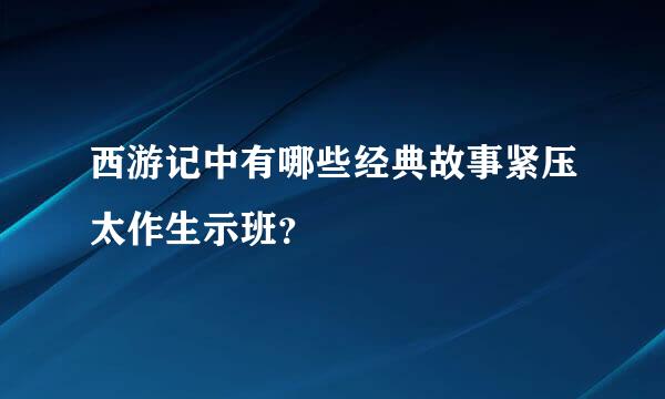 西游记中有哪些经典故事紧压太作生示班？