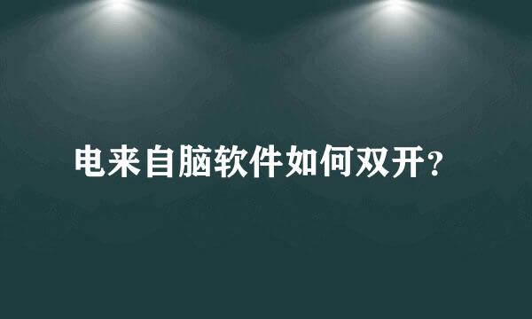 电来自脑软件如何双开？