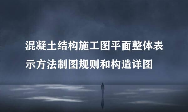 混凝土结构施工图平面整体表示方法制图规则和构造详图