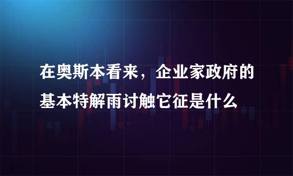 在奥斯本看来，企业家政府的基本特解雨讨触它征是什么