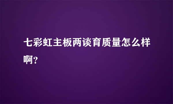 七彩虹主板两谈育质量怎么样啊？