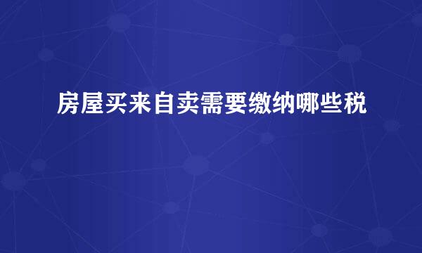 房屋买来自卖需要缴纳哪些税