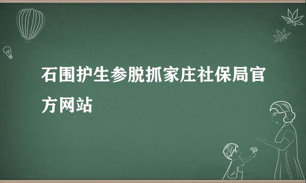 石围护生参脱抓家庄社保局官方网站