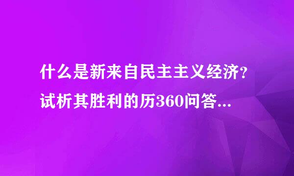 什么是新来自民主主义经济？试析其胜利的历360问答史意义。