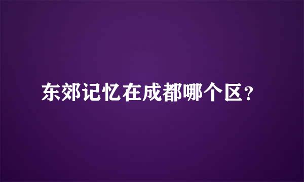 东郊记忆在成都哪个区？