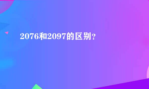 2076和2097的区别？