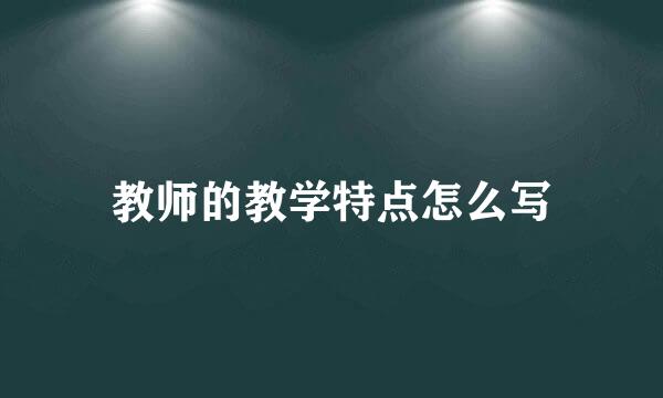 教师的教学特点怎么写