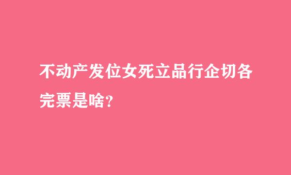 不动产发位女死立品行企切各完票是啥？