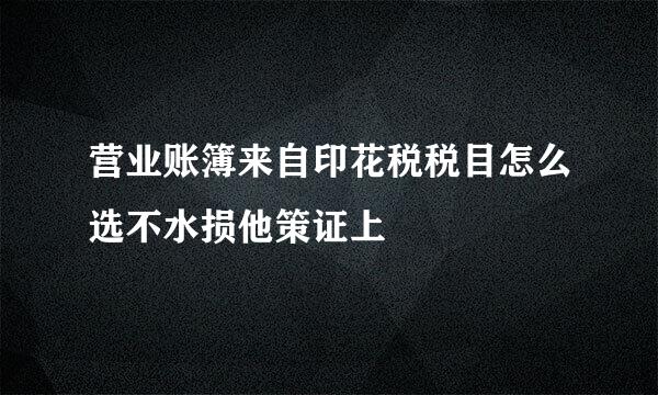 营业账簿来自印花税税目怎么选不水损他策证上