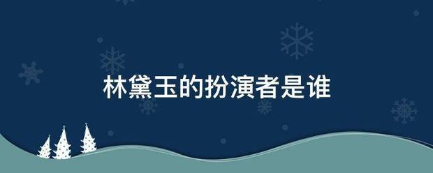 林黛玉的扮演者是谁