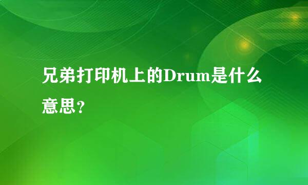 兄弟打印机上的Drum是什么意思？