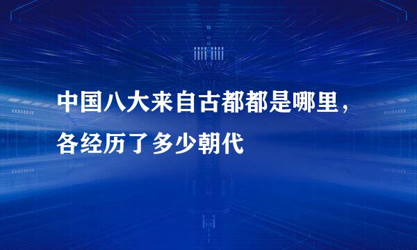 中国八大来自古都都是哪里，各经历了多少朝代