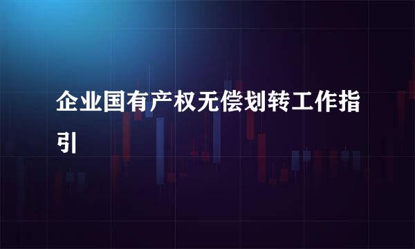 企业国有产权无偿划转工作指引