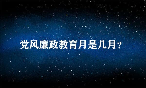 党风廉政教育月是几月？