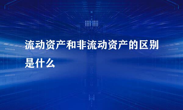 流动资产和非流动资产的区别是什么